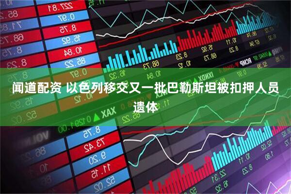 闻道配资 以色列移交又一批巴勒斯坦被扣押人员遗体