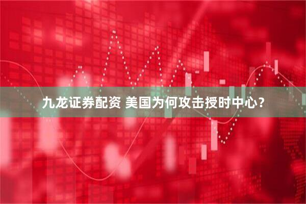 九龙证券配资 美国为何攻击授时中心？